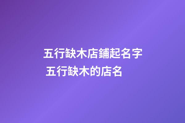 五行缺木店鋪起名字 五行缺木的店名-第1張-店鋪起名-玄機(jī)派